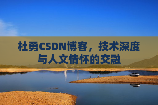杜勇CSDN博客，技术深度与人文情怀的交融
